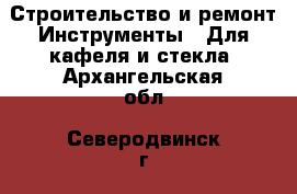 Строительство и ремонт Инструменты - Для кафеля и стекла. Архангельская обл.,Северодвинск г.